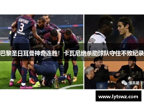巴黎圣日耳曼神奇连胜！卡瓦尼绝杀助球队守住不败纪录
