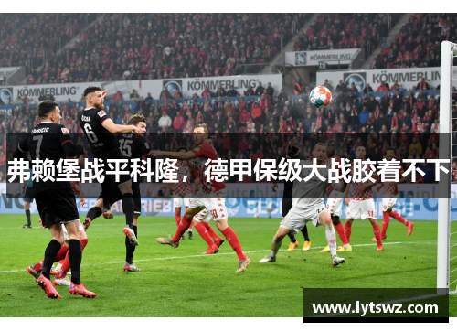 弗赖堡战平科隆，德甲保级大战胶着不下