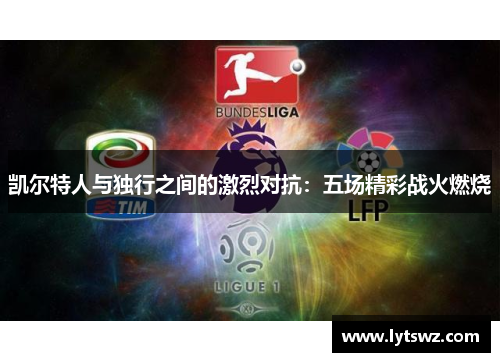 凯尔特人与独行之间的激烈对抗：五场精彩战火燃烧