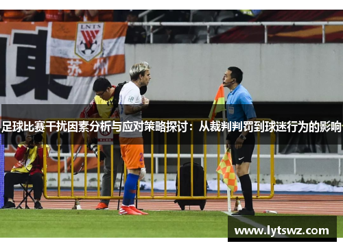 足球比赛干扰因素分析与应对策略探讨：从裁判判罚到球迷行为的影响