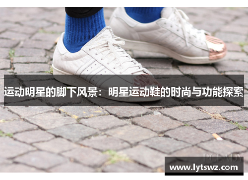 运动明星的脚下风景：明星运动鞋的时尚与功能探索