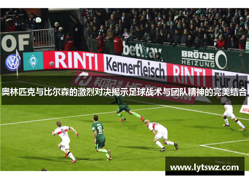 奥林匹克与比尔森的激烈对决揭示足球战术与团队精神的完美结合