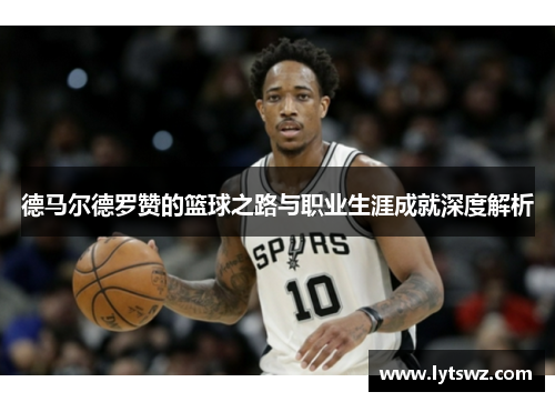 德马尔德罗赞的篮球之路与职业生涯成就深度解析