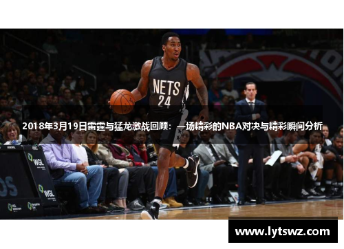 2018年3月19日雷霆与猛龙激战回顾：一场精彩的NBA对决与精彩瞬间分析
