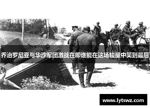 乔治罗尼亚与华沙军团激战在即谁能在这场较量中笑到最后