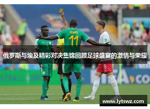 俄罗斯与埃及精彩对决集锦回顾足球盛宴的激情与荣耀