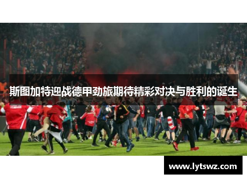 斯图加特迎战德甲劲旅期待精彩对决与胜利的诞生