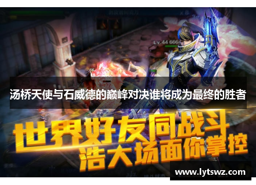 汤桥天使与石威德的巅峰对决谁将成为最终的胜者