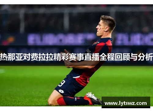 热那亚对费拉拉精彩赛事直播全程回顾与分析