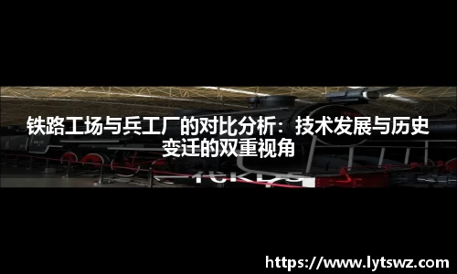 必一铁路工场与兵工厂的对比分析：技术发展与历史变迁的双重视角