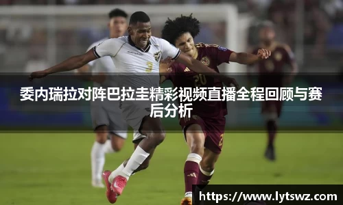 必一委内瑞拉对阵巴拉圭精彩视频直播全程回顾与赛后分析