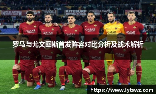 必一罗马与尤文图斯首发阵容对比分析及战术解析