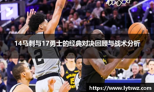 必一14马刺与17勇士的经典对决回顾与战术分析