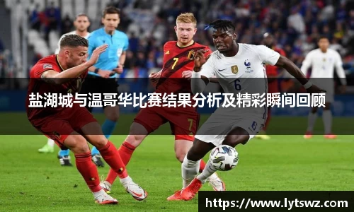 必一盐湖城与温哥华比赛结果分析及精彩瞬间回顾